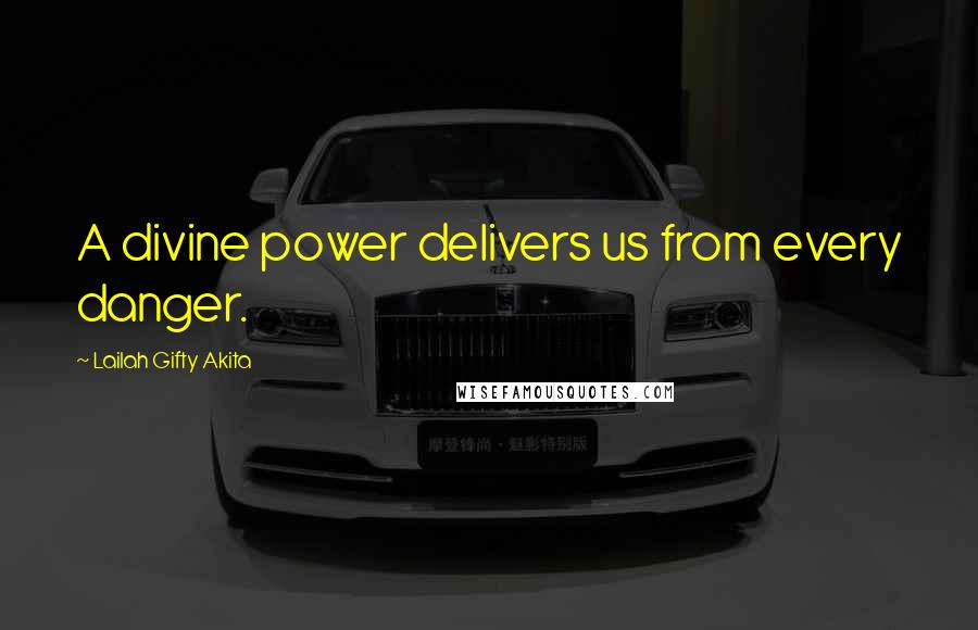 Lailah Gifty Akita Quotes: A divine power delivers us from every danger.