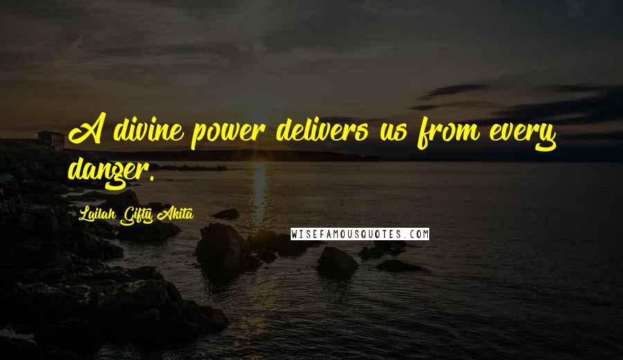 Lailah Gifty Akita Quotes: A divine power delivers us from every danger.