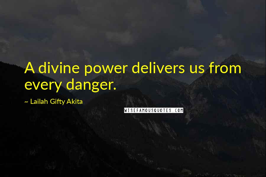 Lailah Gifty Akita Quotes: A divine power delivers us from every danger.