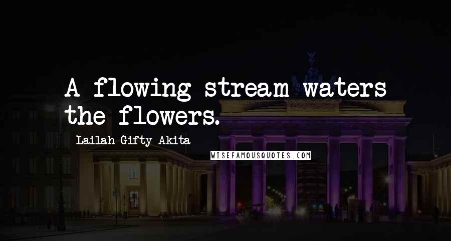 Lailah Gifty Akita Quotes: A flowing stream waters the flowers.