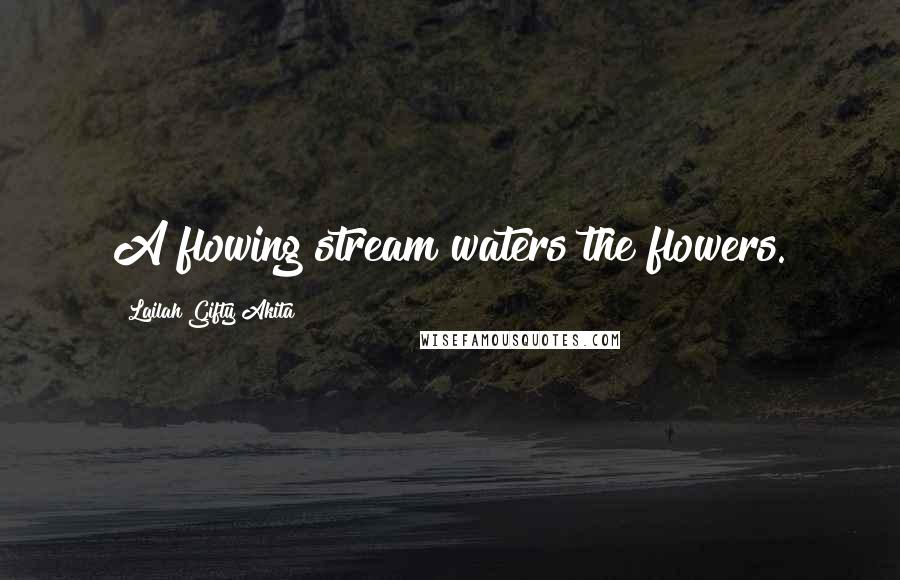 Lailah Gifty Akita Quotes: A flowing stream waters the flowers.