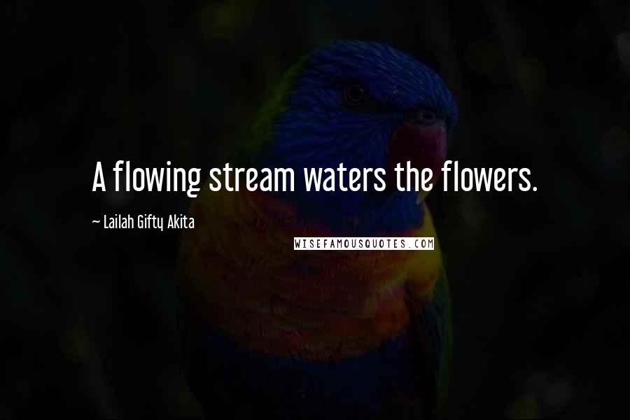 Lailah Gifty Akita Quotes: A flowing stream waters the flowers.