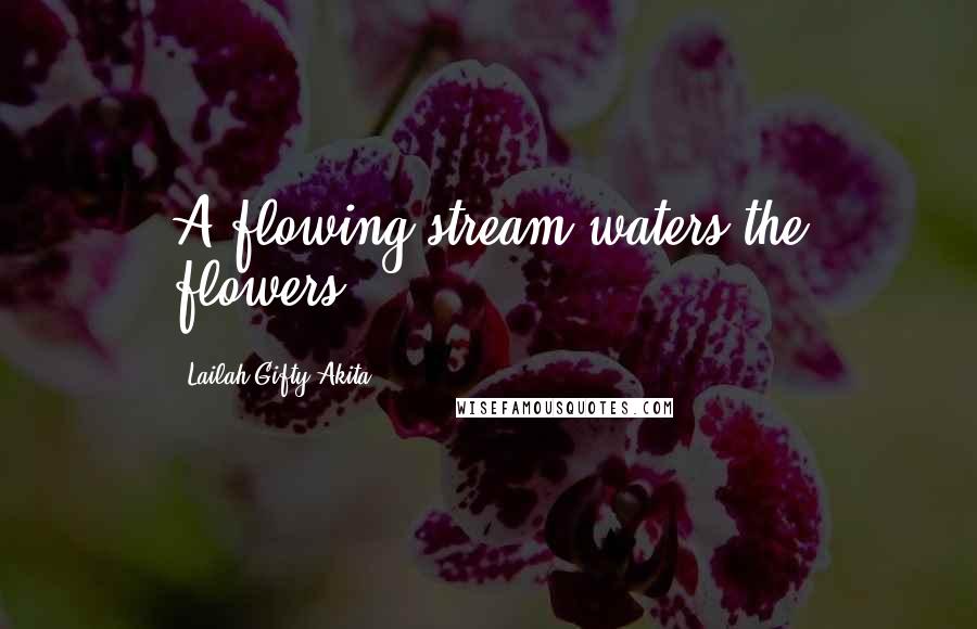 Lailah Gifty Akita Quotes: A flowing stream waters the flowers.