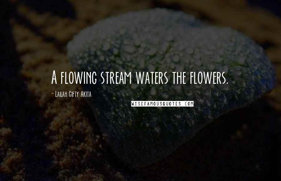 Lailah Gifty Akita Quotes: A flowing stream waters the flowers.
