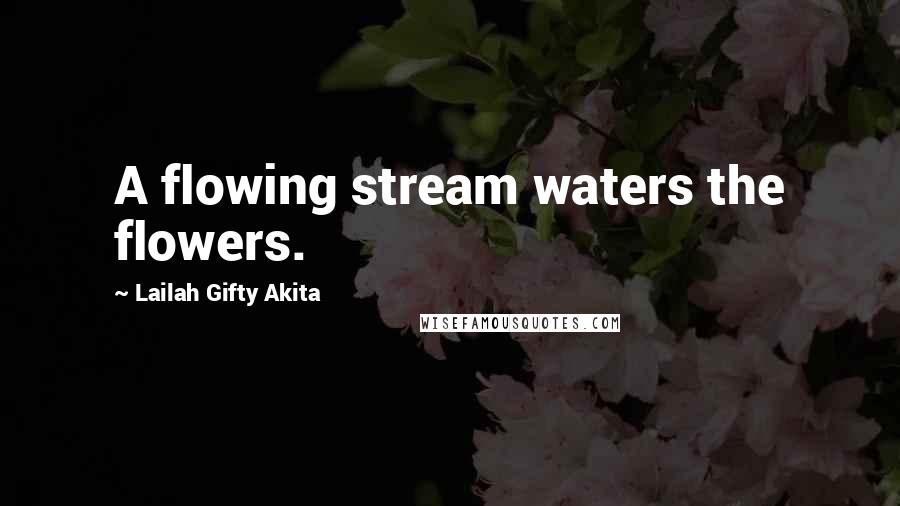 Lailah Gifty Akita Quotes: A flowing stream waters the flowers.