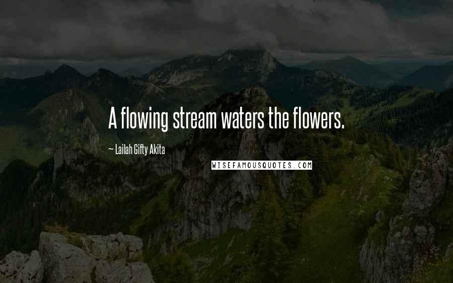 Lailah Gifty Akita Quotes: A flowing stream waters the flowers.