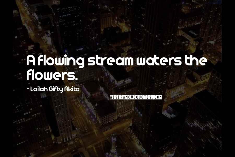 Lailah Gifty Akita Quotes: A flowing stream waters the flowers.