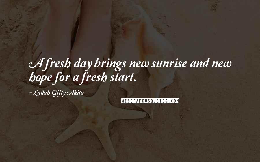 Lailah Gifty Akita Quotes: A fresh day brings new sunrise and new hope for a fresh start.