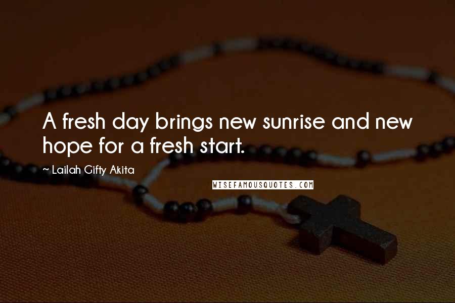 Lailah Gifty Akita Quotes: A fresh day brings new sunrise and new hope for a fresh start.