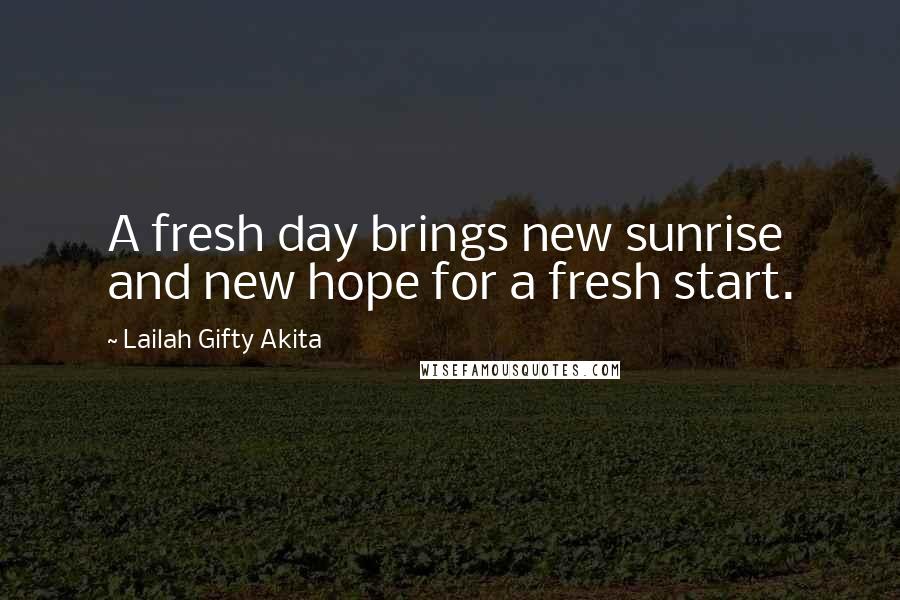 Lailah Gifty Akita Quotes: A fresh day brings new sunrise and new hope for a fresh start.