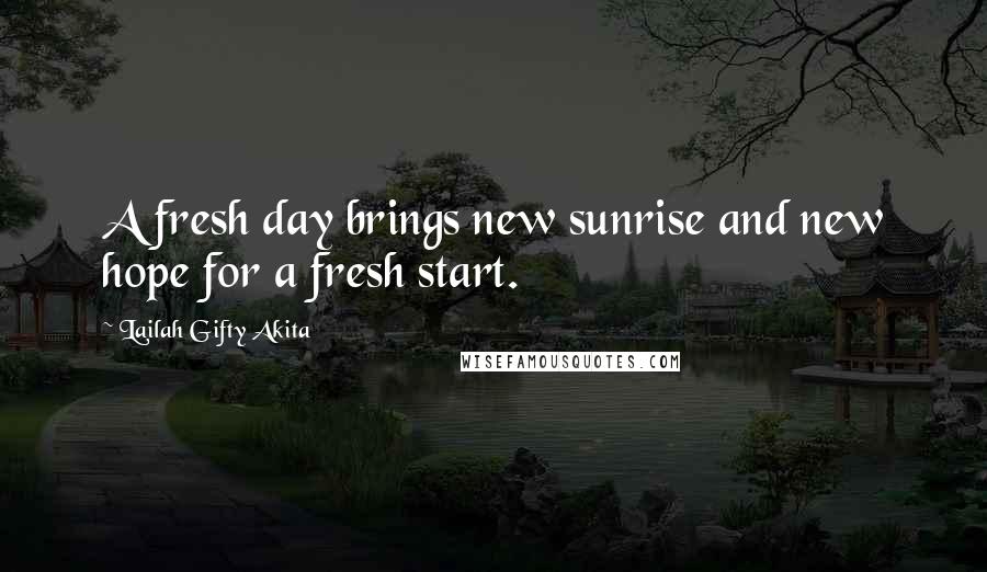 Lailah Gifty Akita Quotes: A fresh day brings new sunrise and new hope for a fresh start.