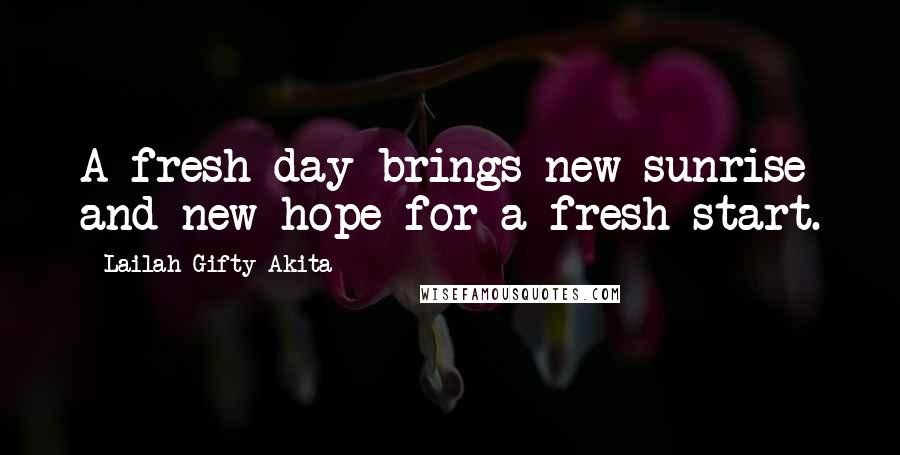 Lailah Gifty Akita Quotes: A fresh day brings new sunrise and new hope for a fresh start.