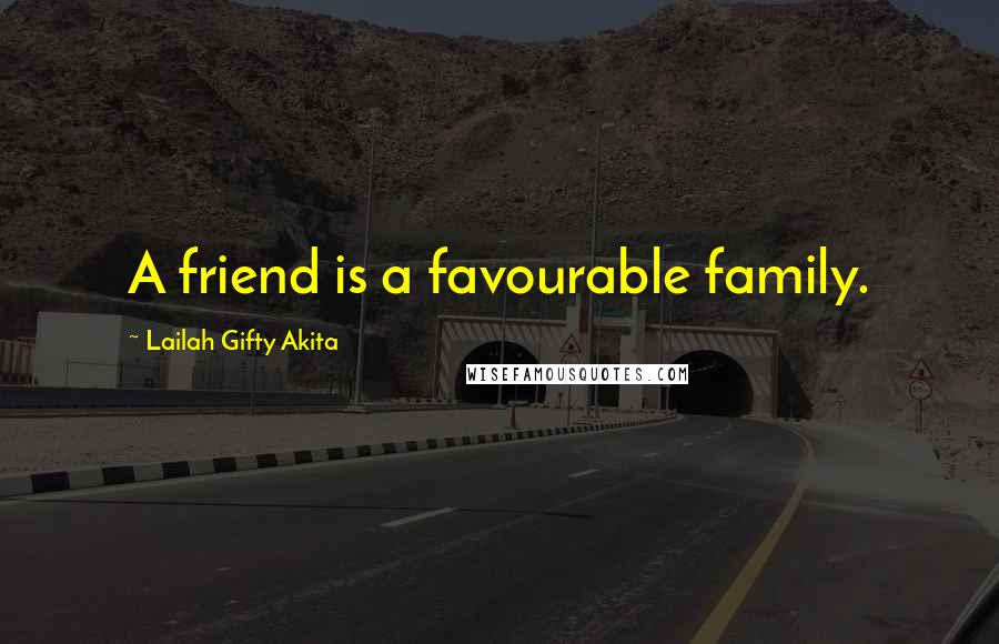 Lailah Gifty Akita Quotes: A friend is a favourable family.