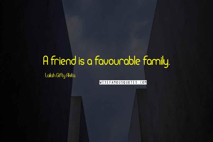 Lailah Gifty Akita Quotes: A friend is a favourable family.