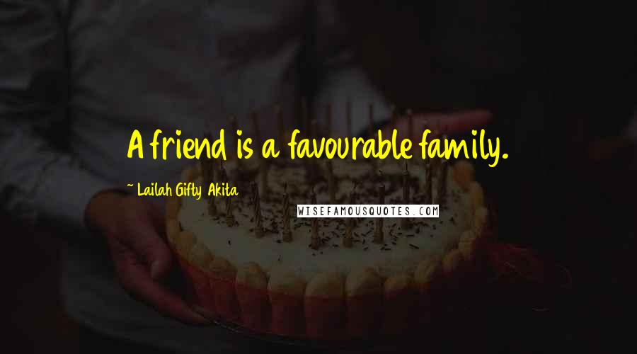 Lailah Gifty Akita Quotes: A friend is a favourable family.