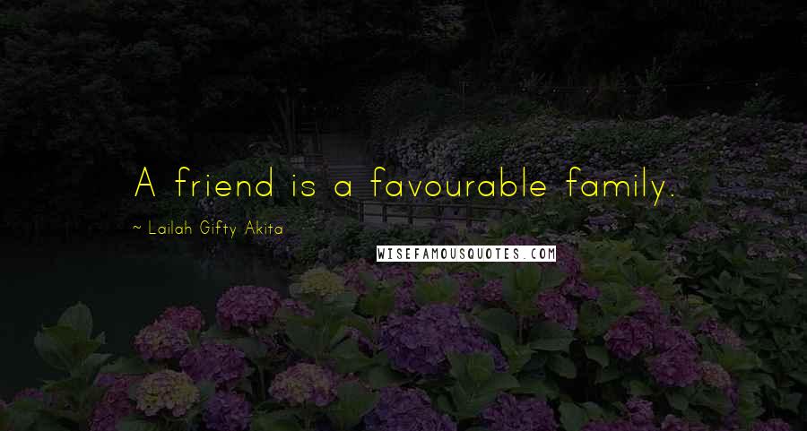 Lailah Gifty Akita Quotes: A friend is a favourable family.