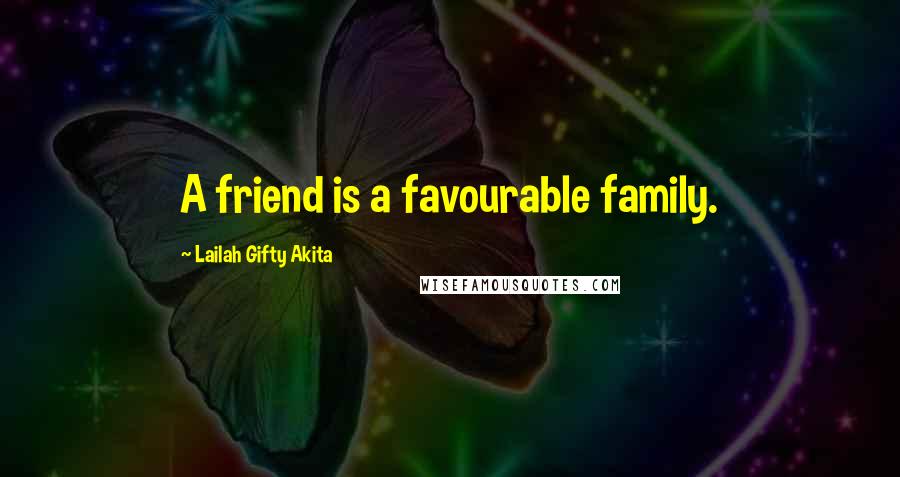 Lailah Gifty Akita Quotes: A friend is a favourable family.