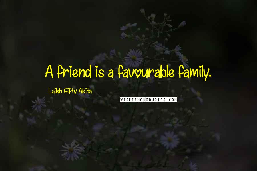Lailah Gifty Akita Quotes: A friend is a favourable family.