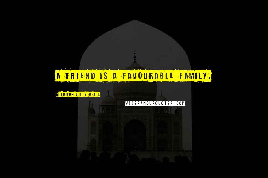 Lailah Gifty Akita Quotes: A friend is a favourable family.