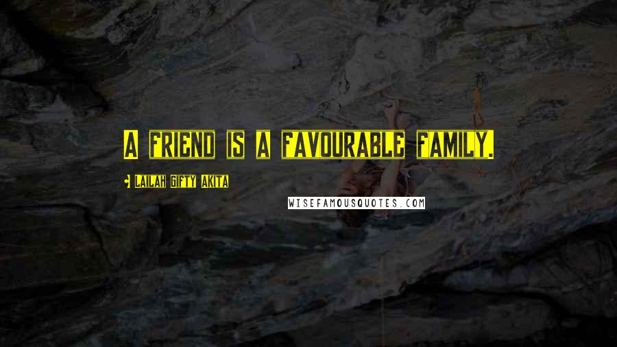 Lailah Gifty Akita Quotes: A friend is a favourable family.