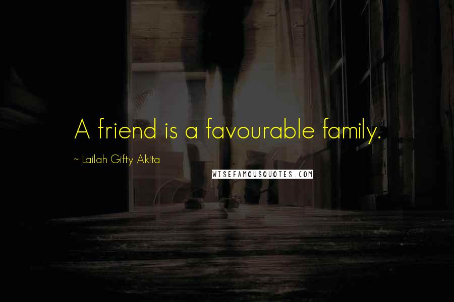 Lailah Gifty Akita Quotes: A friend is a favourable family.