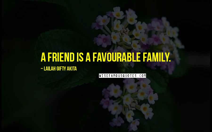 Lailah Gifty Akita Quotes: A friend is a favourable family.