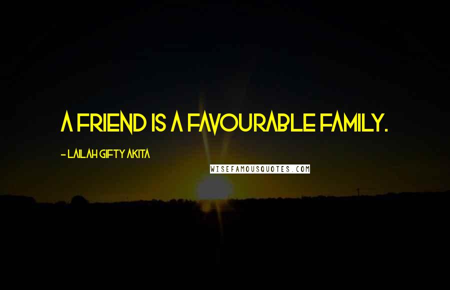 Lailah Gifty Akita Quotes: A friend is a favourable family.
