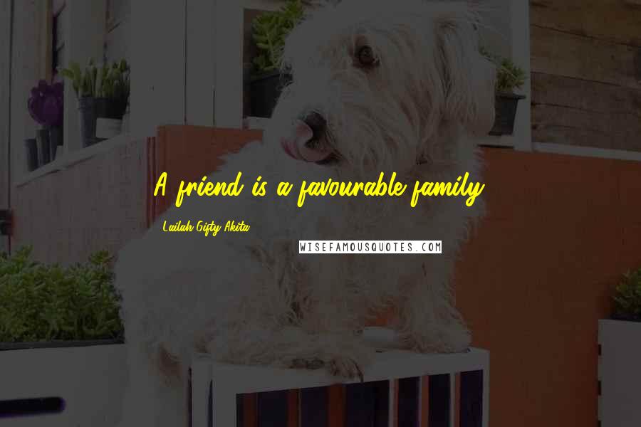 Lailah Gifty Akita Quotes: A friend is a favourable family.