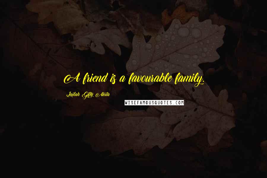 Lailah Gifty Akita Quotes: A friend is a favourable family.
