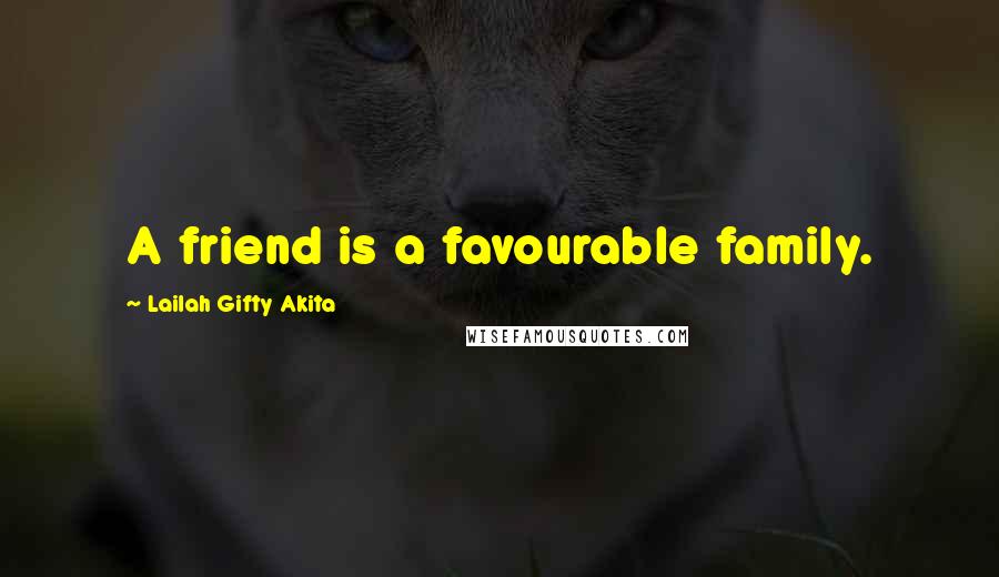 Lailah Gifty Akita Quotes: A friend is a favourable family.
