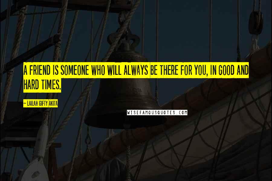 Lailah Gifty Akita Quotes: A friend is someone who will always be there for you, in good and hard times.