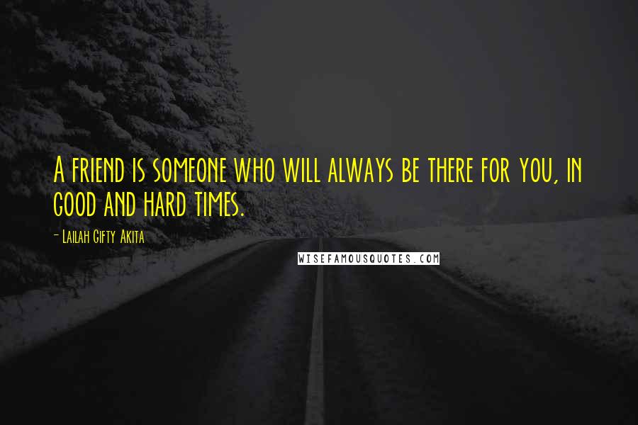 Lailah Gifty Akita Quotes: A friend is someone who will always be there for you, in good and hard times.