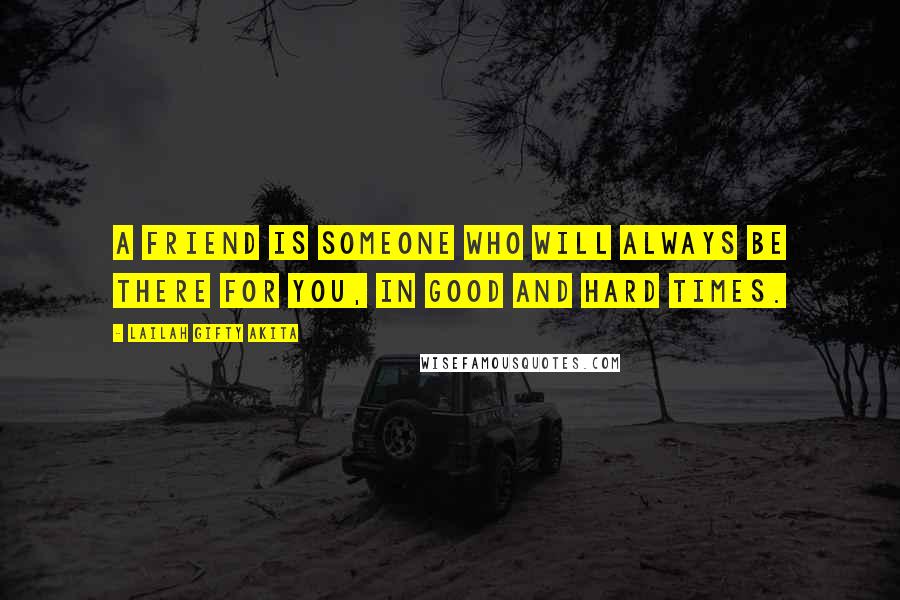 Lailah Gifty Akita Quotes: A friend is someone who will always be there for you, in good and hard times.