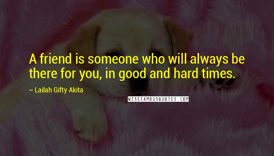 Lailah Gifty Akita Quotes: A friend is someone who will always be there for you, in good and hard times.