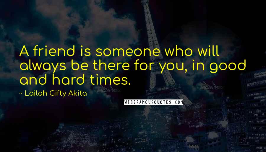 Lailah Gifty Akita Quotes: A friend is someone who will always be there for you, in good and hard times.