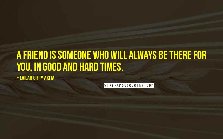 Lailah Gifty Akita Quotes: A friend is someone who will always be there for you, in good and hard times.