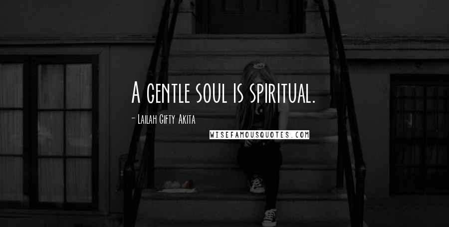 Lailah Gifty Akita Quotes: A gentle soul is spiritual.