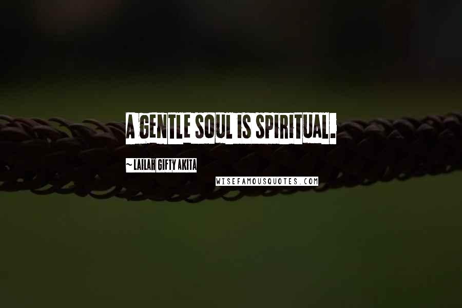 Lailah Gifty Akita Quotes: A gentle soul is spiritual.