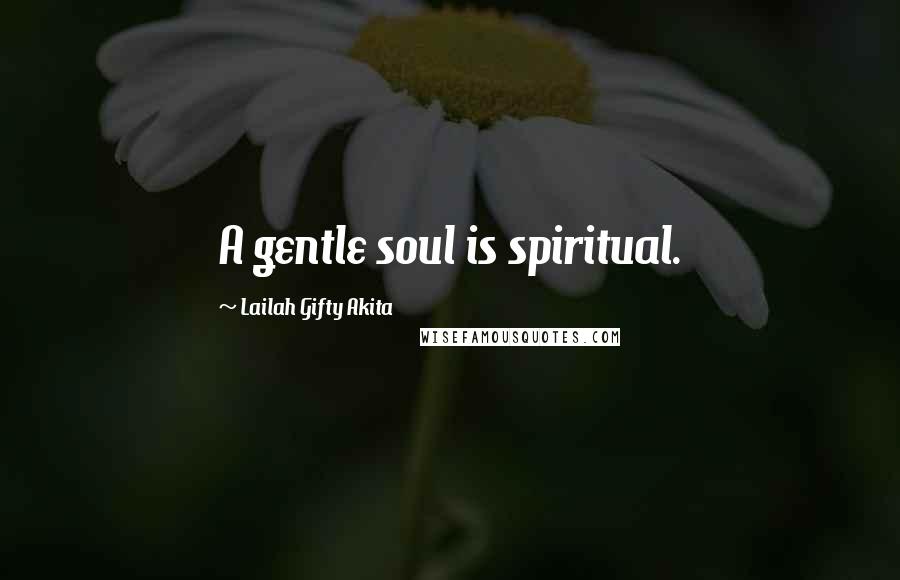 Lailah Gifty Akita Quotes: A gentle soul is spiritual.