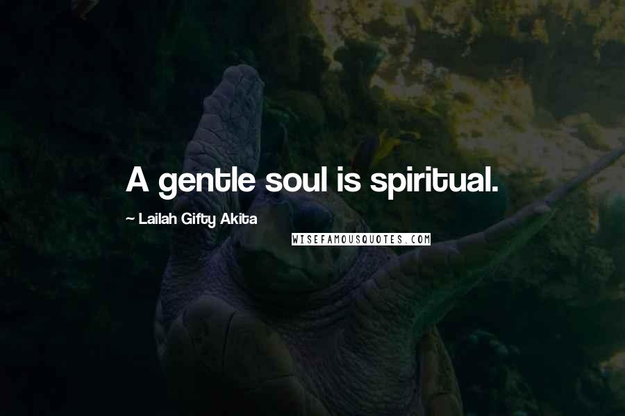 Lailah Gifty Akita Quotes: A gentle soul is spiritual.