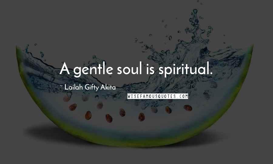 Lailah Gifty Akita Quotes: A gentle soul is spiritual.