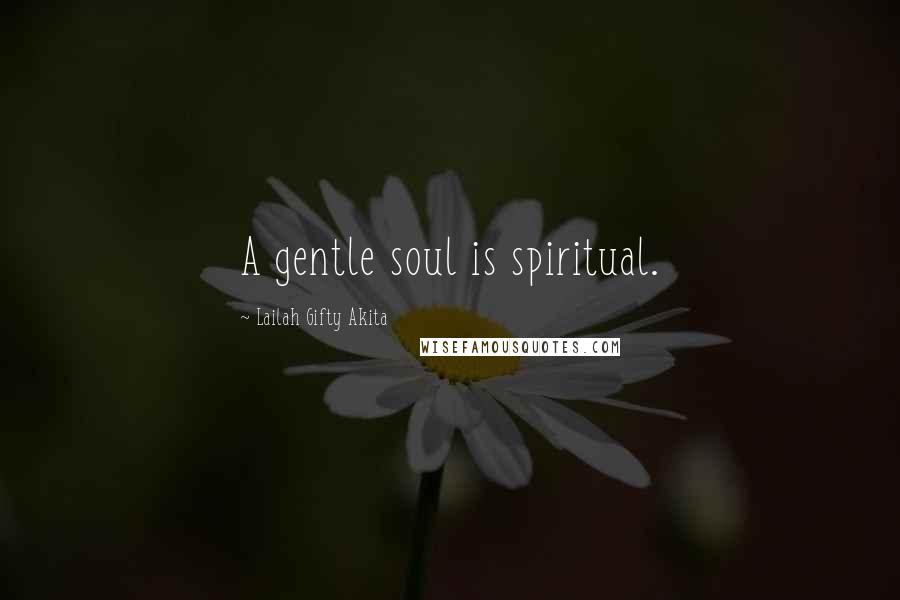 Lailah Gifty Akita Quotes: A gentle soul is spiritual.