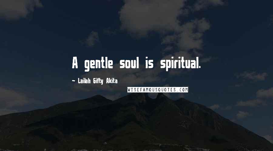 Lailah Gifty Akita Quotes: A gentle soul is spiritual.