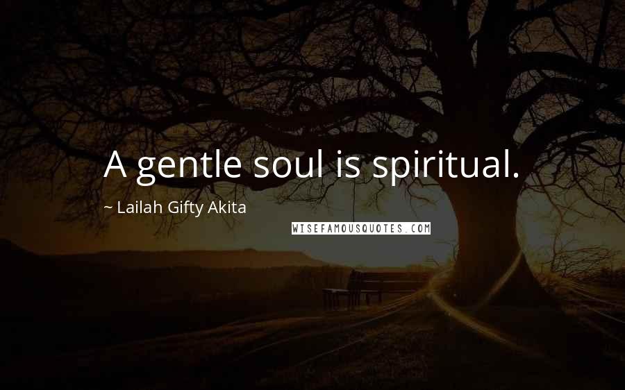 Lailah Gifty Akita Quotes: A gentle soul is spiritual.