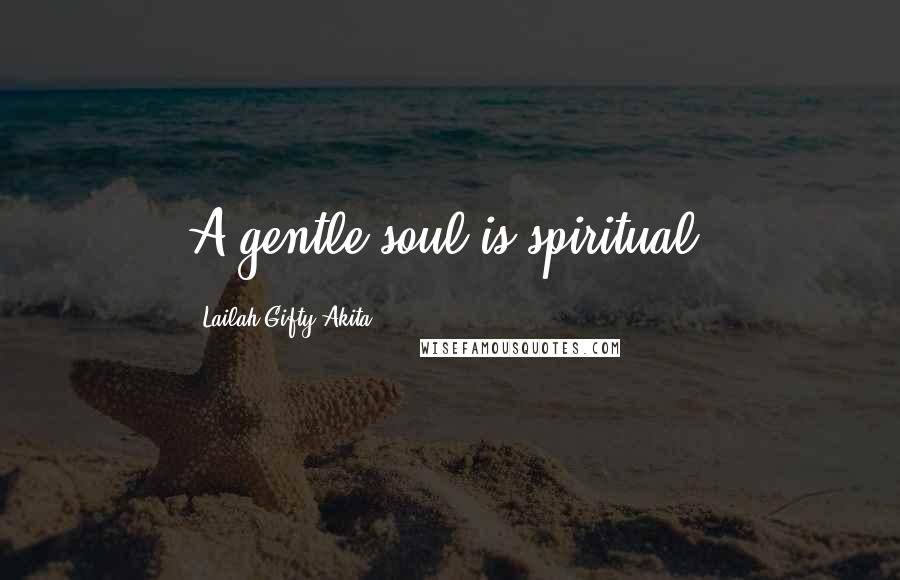 Lailah Gifty Akita Quotes: A gentle soul is spiritual.