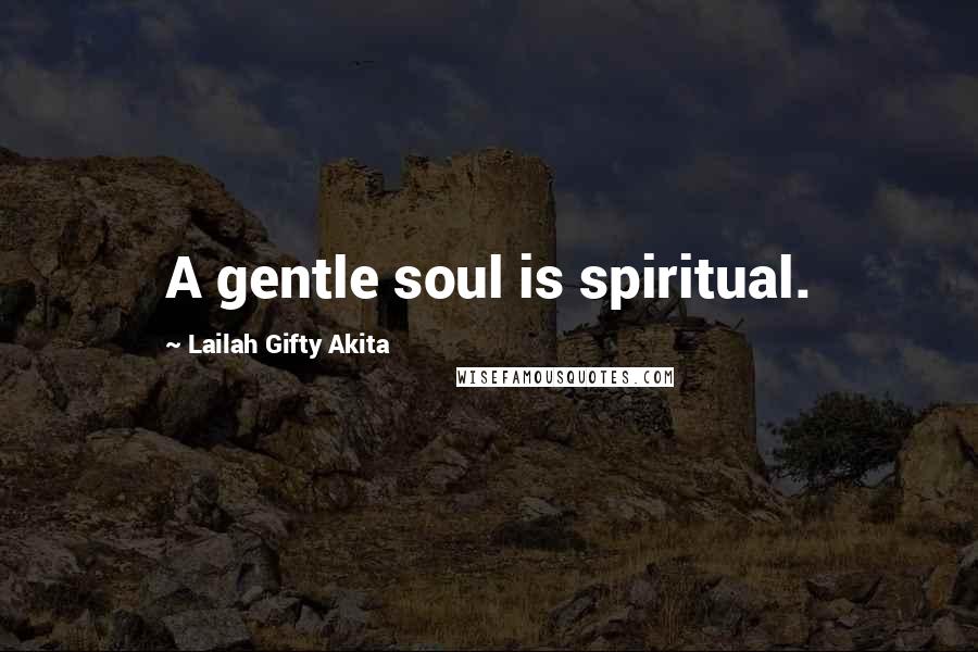 Lailah Gifty Akita Quotes: A gentle soul is spiritual.