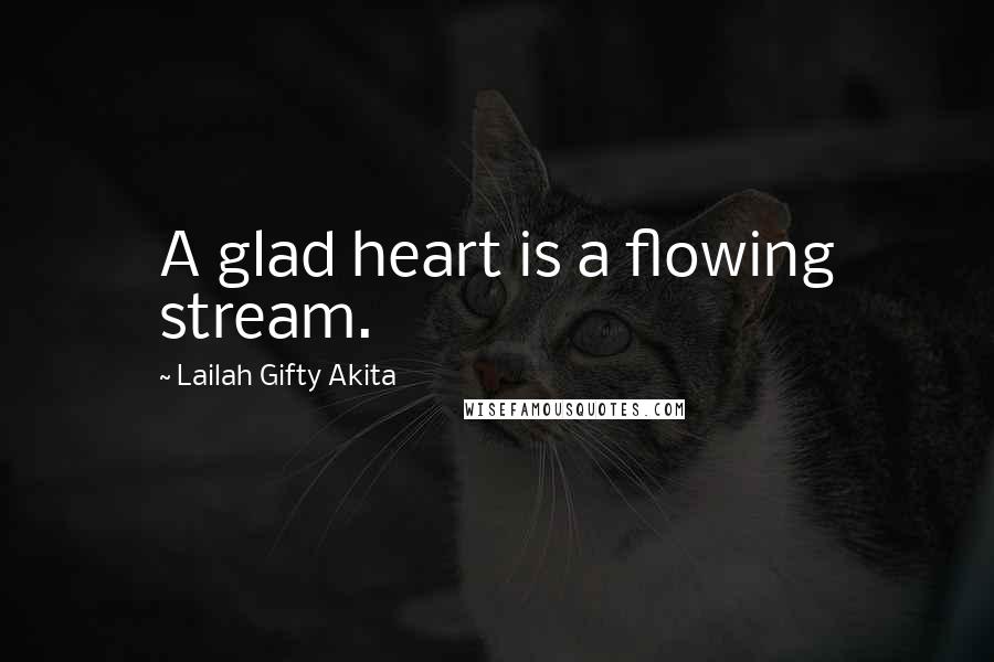 Lailah Gifty Akita Quotes: A glad heart is a flowing stream.