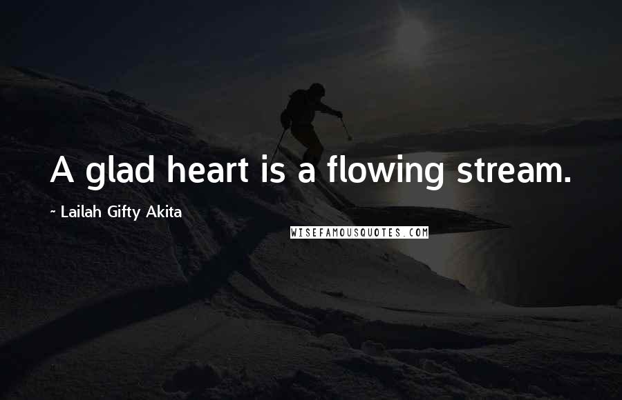 Lailah Gifty Akita Quotes: A glad heart is a flowing stream.