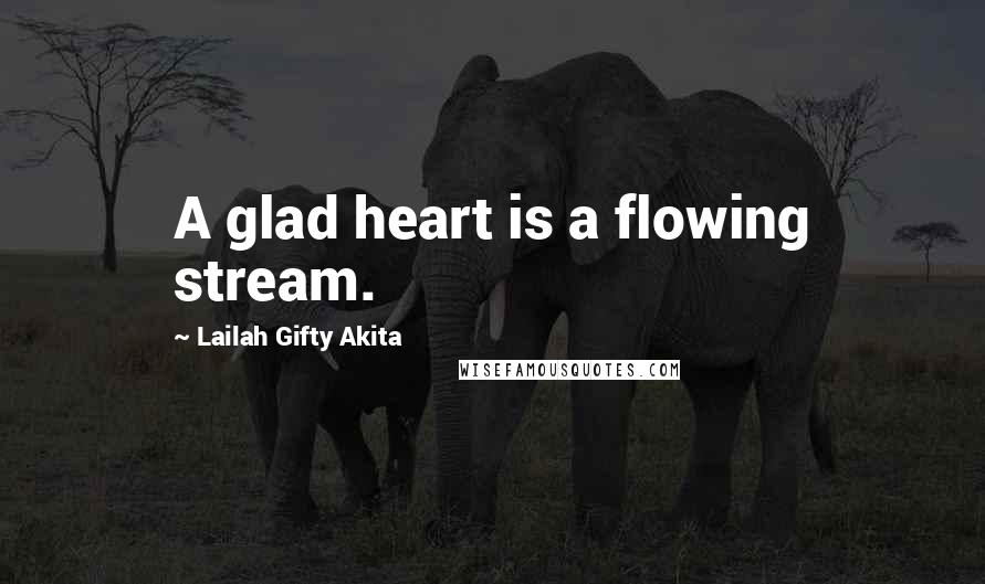 Lailah Gifty Akita Quotes: A glad heart is a flowing stream.