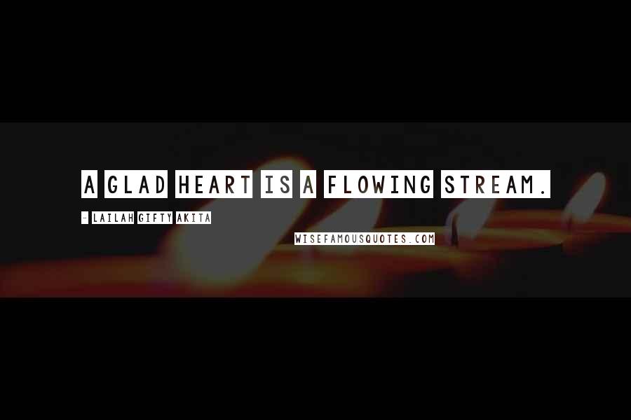 Lailah Gifty Akita Quotes: A glad heart is a flowing stream.